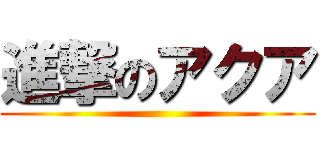 進撃のアクア ()