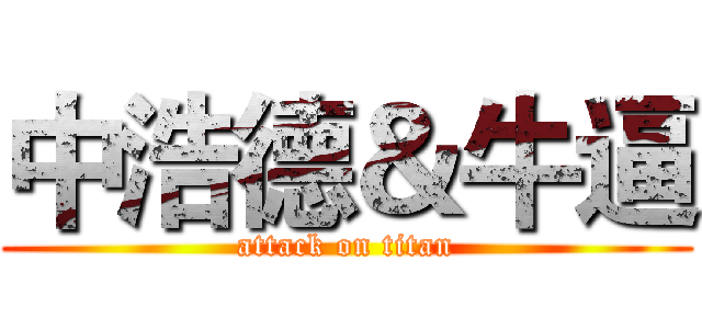 中浩德＆牛逼 (attack on titan)