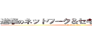 進撃のネットワーク＆セキュリティチーム (attack on titan)