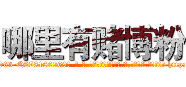 哪里有赌博粉 (哪里有赌博粉【电-186x2687x6963-Q278180069元-吉-药-业】我们做的是长期生意,靠的是老客户长期支持 http://sngk.net/giCxzS
)