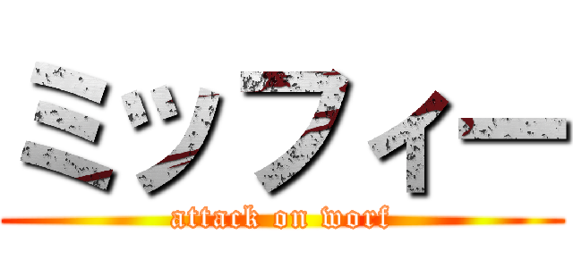 ミッフィー (attack on worf)