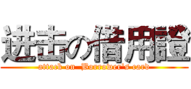进击の借用證 (attack on  Borrower's card)