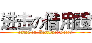 进击の借用證 (attack on  Borrower's card)