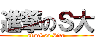 進撃のＳ大 (attack on Sion)