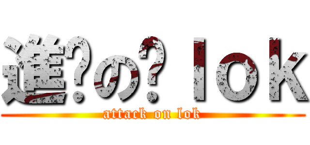 進擊の啊ｌｏｋ (attack on lok)
