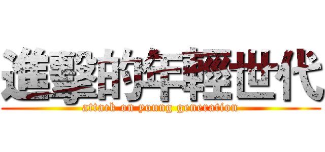 進擊的年輕世代 (attack on young generation)