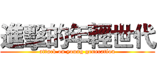 進擊的年輕世代 (attack on young generation)