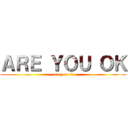 ＡＲＥ ＹＯＵ ＯＫ (are you ok)