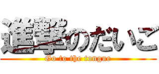 進撃のだいご (Go to the tongue)