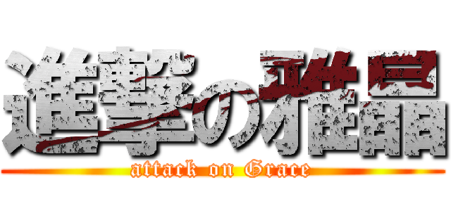 進撃の雅晶 (attack on Grace)