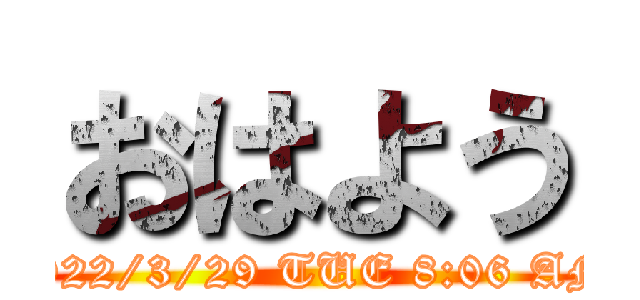 おはよう (2022/3/29 TUE 8:06 AM)