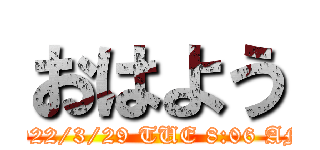 おはよう (2022/3/29 TUE 8:06 AM)