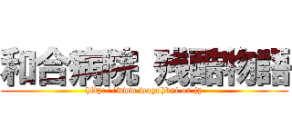 和合病院 残酷物語 (http://www.wagohkai.or.jp)