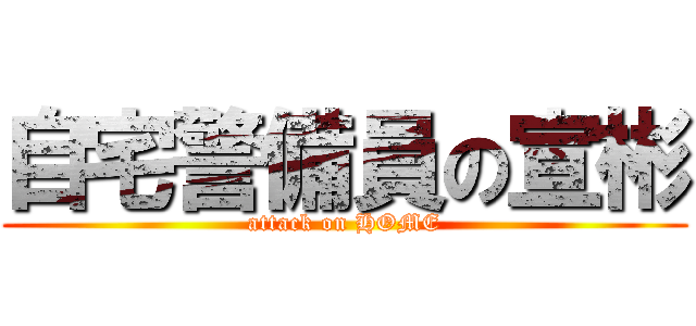 自宅警備員の宣彬 (attack on HOME)