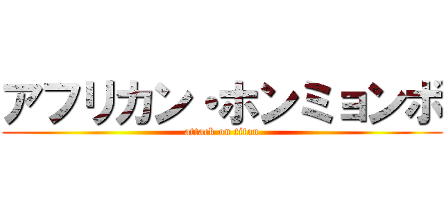 アフリカン・ホンミョンボ (attack on titan)