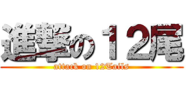 進撃の１２尾 (attack on 12Tails)