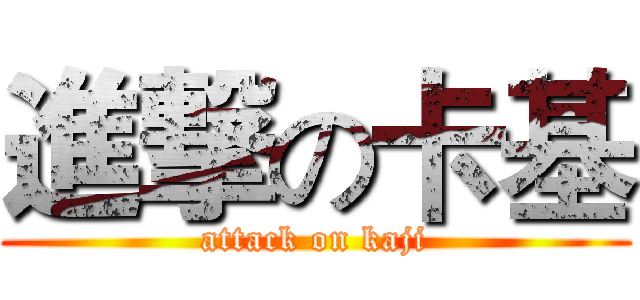 進撃の卡基 (attack on kaji)