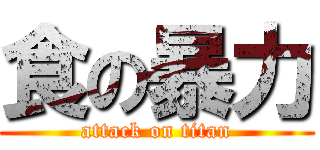 食の暴力 (attack on titan)
