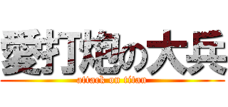 愛打炮の大兵 (attack on titan)