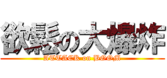 欲鬆の大爆炸 (ATTACK on BOOM)