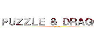 ＰＵＺＺＬＥ ＆ ＤＲＡＧＯＮＳ (パズルドラゴン)