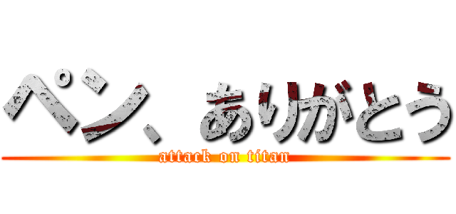 ペン、ありがとう (attack on titan)