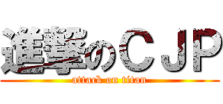 進撃のＣＪＰ (attack on titan)