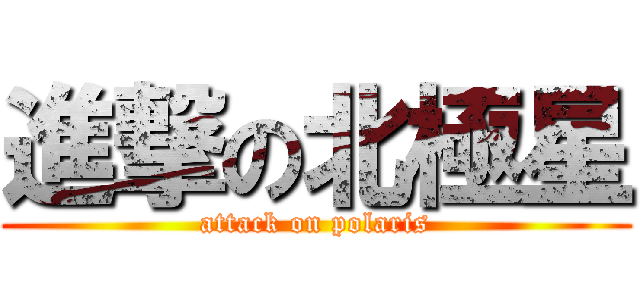 進撃の北極星 (attack on polaris)