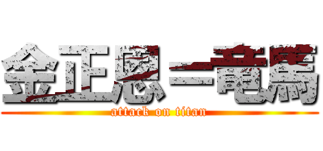 金正恩＝竜馬 (attack on titan)