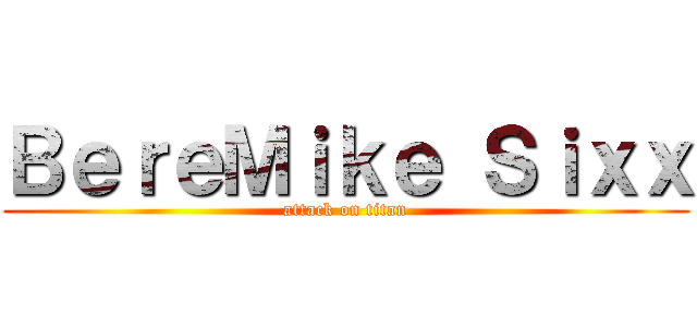 ＢｅｒｅＭｉｋｅ Ｓｉｘｘ (attack on titan)