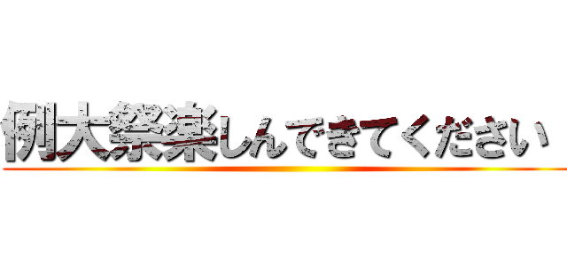 例大祭楽しんできてください！ ()