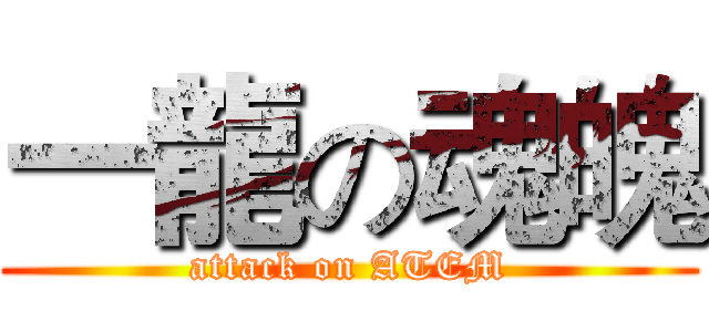 一龍の魂魄 (attack on ATEM)