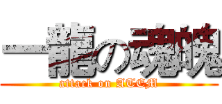 一龍の魂魄 (attack on ATEM)