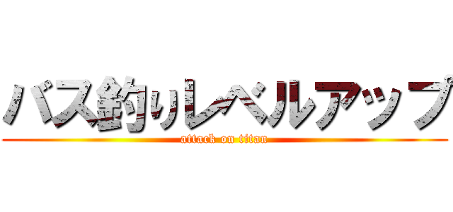バス釣りレベルアップ (attack on titan)