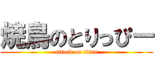 焼鳥のとりっぴー (attack on titan)