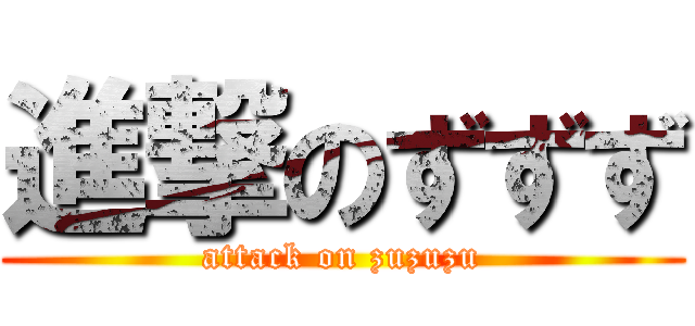 進撃のずずず (attack on zuzuzu)