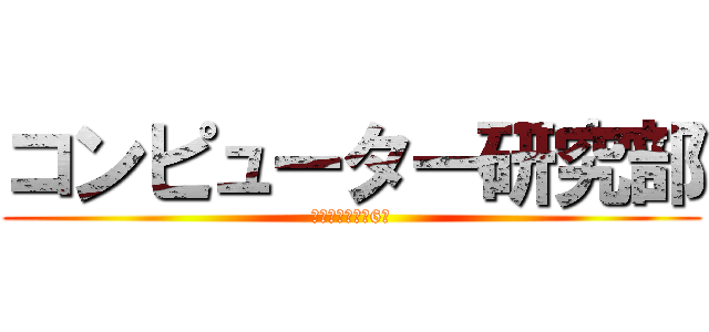 コンピューター研究部 (活動場所　本館6階)