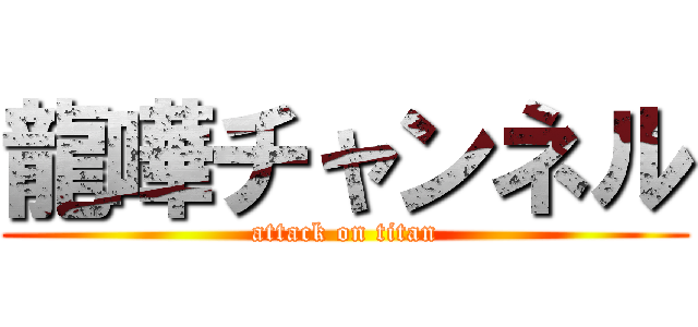 龍嘩チャンネル (attack on titan)