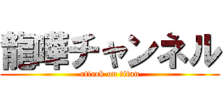 龍嘩チャンネル (attack on titan)