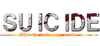 ＳＵＩＣＩＤＥ (What the fuck crazy u and i)