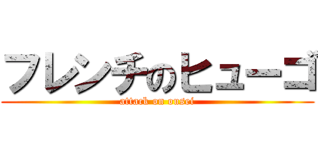 フレンチのヒューゴ (attack on ousei)