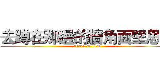 去蹲在那邊的牆角面壁思過 (attack on titan)