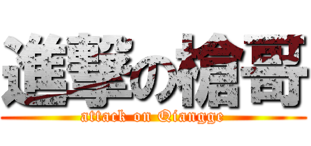 進撃の槍哥 (attack on Qiangge)