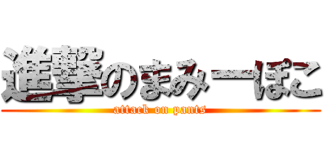 進撃のまみーぽこ (attack on pants)