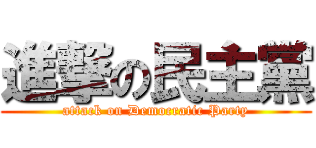 進撃の民主黨 (attack on Democratic Party)