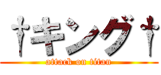†キング† (attack on titan)
