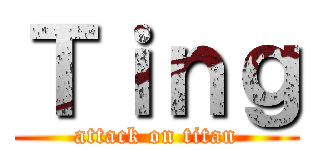 Ｔｉｎｇ (attack on titan)