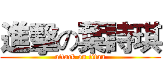 進擊の葉詩琪 (attack on titan)