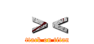 ＞＜ (attack on titan)