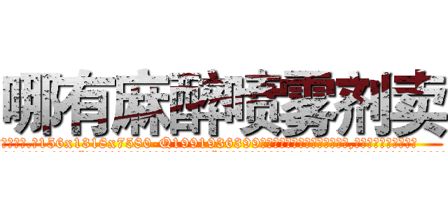哪有麻醉喷雾剂卖 (哪有麻醉喷雾剂卖【电.话156x1318x7580-Q1991936399鑫宏药业】我们做的是长期生意,靠的是老客户长期支持
参考消息网2月20日报道 韩媒称，“剩女多、离婚率高的城市，房价一定会上涨。”这是中国经济学家金岩石2016年12月参加在上海举行的房地产相关论坛时说的话。
)